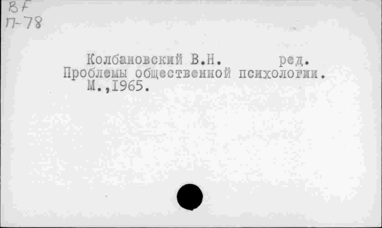 ﻿Колбановский В.Н. ред.
Проблемы общественной психологии.
М.,1965.